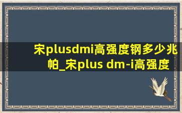 宋plusdmi高强度钢多少兆帕_宋plus dm-i高强度钢占比
